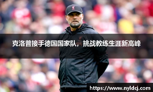 克洛普接手德国国家队，挑战教练生涯新高峰